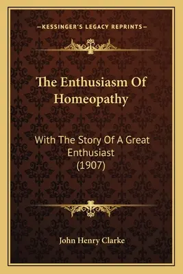 Nadšenie z homeopatie: (1907) - The Enthusiasm Of Homeopathy: With The Story Of A Great Enthusiast (1907)