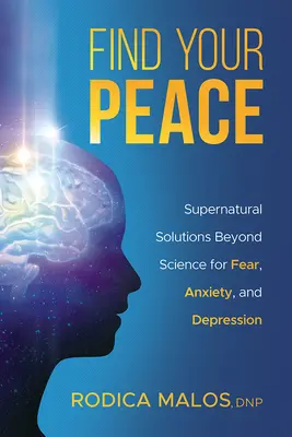 Nájdi svoj pokoj: Nadprirodzené riešenia pre strach, úzkosť a depresiu, ktoré presahujú rámec vedy - Find Your Peace: Supernatural Solutions Beyond Science for Fear, Anxiety, and Depression