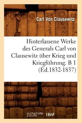 Hinterlassene Werke Des Generals Carl Von Clausewitz ber Krieg Und Kriegfhrung. B 1 (1832-1837) - Hinterlassene Werke Des Generals Carl Von Clausewitz ber Krieg Und Kriegfhrung. B 1 (d.1832-1837)