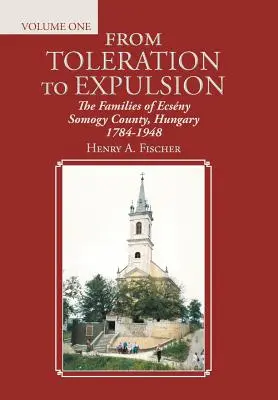 Od tolerancie k vyhnaniu: Ecsny Somogyská župa, Maďarsko 1784-1948 - From Toleration to Expulsion: The Families of Ecsny Somogy County, Hungary 1784-1948