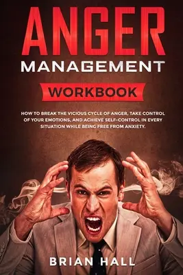 Zvládanie hnevu: Ako prelomiť bludný kruh hnevu, získať kontrolu nad svojimi emóciami a dosiahnuť sebakontrolu v každom S - Anger Management: Workbook - How to Break the Vicious Cycle of Anger, Take Control of Your Emotions, and Achieve Self-Control in Every S
