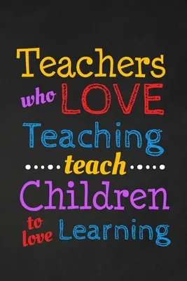Učitelia, ktorí milujú učenie, učia deti milovať učenie: Skvelý darček pre učiteľa Skvelý darček pre učiteľa - Teachers Who Love Teaching Teach Children To Love Learning: Thank you gift for teacher Great for Teacher Appreciation