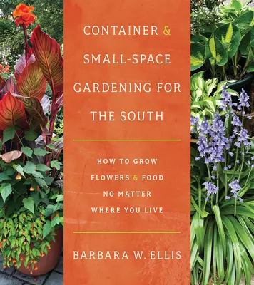 Záhradkárstvo v kontajneroch a na malom priestore na juhu: Ako pestovať kvety a potraviny bez ohľadu na to, kde žijete - Container and Small-Space Gardening for the South: How to Grow Flowers and Food No Matter Where You Live