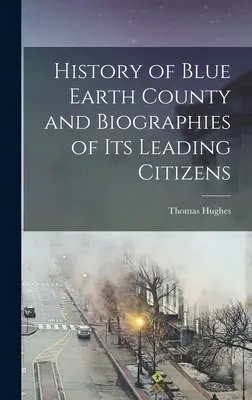 Dejiny okresu Blue Earth a životopisy jeho popredných občanov - History of Blue Earth County and Biographies of its Leading Citizens