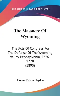 Masaker vo Wyomingu: Akty Kongresu na obranu údolia Wyoming v Pensylvánii v rokoch 1776-1778 (1895) - The Massacre Of Wyoming: The Acts Of Congress For The Defense Of The Wyoming Valley, Pennsylvania, 1776-1778 (1895)