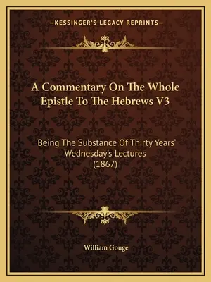 Komentár k celému listu Židom V3: Podstata tridsaťročných stredajších prednášok (1867) - A Commentary On The Whole Epistle To The Hebrews V3: Being The Substance Of Thirty Years' Wednesday's Lectures (1867)