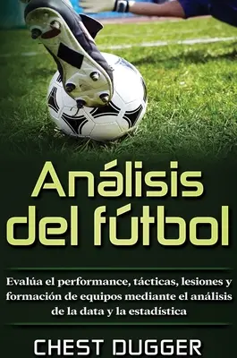 Anlisis del ftbol: Vyhodnocujte výkonnosť, tcticas, lesiones y formacin de equipos mediante el anlisis de la data y la estadstica - Anlisis del ftbol: Evala el performance, tcticas, lesiones y formacin de equipos mediante el anlisis de la data y la estadstica