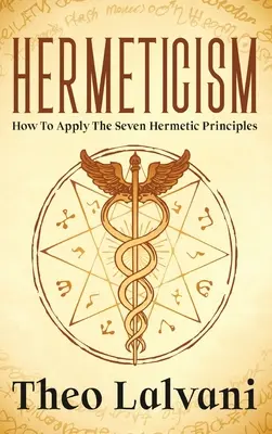 Hermetizmus: Ako uplatňovať sedem hermetických princípov - Hermeticism: How to Apply the Seven Hermetic Principles