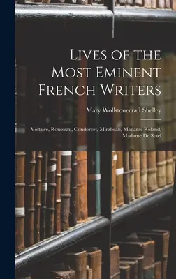 Životy najvýznamnejších francúzskych spisovateľov: Voltaire, Rousseau, Condorcet, Mirabeau, Madame Roland, Madame De Stael - Lives of the Most Eminent French Writers: Voltaire, Rousseau, Condorcet, Mirabeau, Madame Roland, Madame De Stael