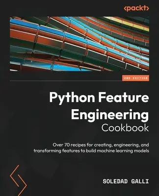 Python Feature Engineering Cookbook - druhé vydanie: Viac ako 70 receptov na vytváranie, inžinierstvo a transformáciu funkcií na budovanie strojového učenia m - Python Feature Engineering Cookbook - Second Edition: Over 70 recipes for creating, engineering, and transforming features to build machine learning m