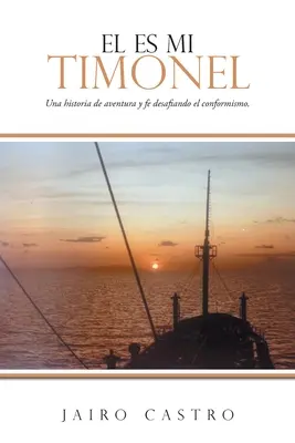 El Es Mi Timonel: Timonel: Una historia de aventura y fe desafiando el conformismo. - El Es Mi Timonel: Una historia de aventura y fe desafiando el conformismo.