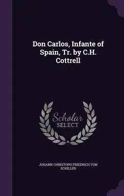 Don Carlos, infant španielsky [Don Carlos, Infante of Spain] [Tr. by C.H. Cottrell]. - Don Carlos, Infante of Spain, Tr. by C.H. Cottrell