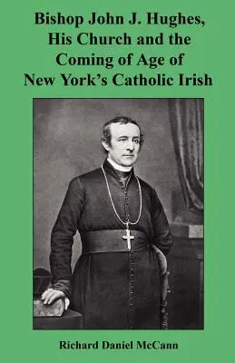 Biskup John J. Hughes, jeho cirkev a príchod írskych katolíkov v New Yorku - Bishop John J. Hughes, His Church and the Coming of Age of New York's Catholic Irish
