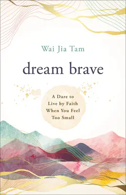 Dream Brave: Odvaha žiť podľa viery, keď sa cítite príliš malí - Dream Brave: A Dare to Live by Faith When You Feel Too Small