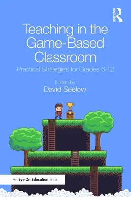 Vyučovanie v triede založenej na hrách: Praktické stratégie pre ročníky 6-12 - Teaching in the Game-Based Classroom: Practical Strategies for Grades 6-12