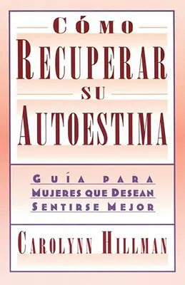 Como Recuperar Su Autoestima (Obnova vášho sebavedomia): Príručka pre ženy: Guia Para Mujeres Que Desean Sentirse Mejor (Sprievodca pre ženy) - Como Recuperar Su Autoestima (Recovery of Your Self-Esteem): Guia Para Mujeres Que Desean Sentirse Mejor (a Guide for Women)