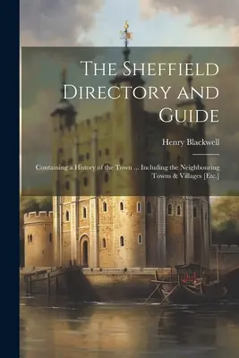 Adresár a sprievodca Sheffieldom: Sprievodca a príručka po meste... Vrátane okolitých miest a dedín [atď.] - The Sheffield Directory and Guide: Containing a History of the Town ... Including the Neighbouring Towns & Villages [Etc.]