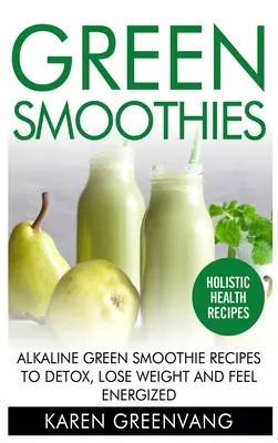 Zelené smoothies: Alkalické zelené smoothie recepty na detoxikáciu, chudnutie a pocit energie - Green Smoothies: Alkaline Green Smoothie Recipes to Detox, Lose Weight, and Feel Energized