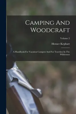 Camping and Woodcraft: Príručka pre prázdninových táborníkov a cestovateľov v divočine; 2. diel - Camping And Woodcraft: A Handbook For Vacation Campers And For Travelers In The Wilderness; Volume 2