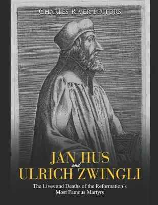 Jan Hus a Ulrich Zwingli: Životy a smrť najslávnejších mučeníkov reformácie - Jan Hus and Ulrich Zwingli: The Lives and Deaths of the Reformation's Most Famous Martyrs