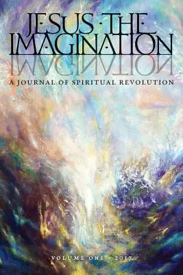 Ježišova predstavivosť: (Volume One 2017) - Jesus the Imagination: A Journal of Spiritual Revolution (Volume One 2017)