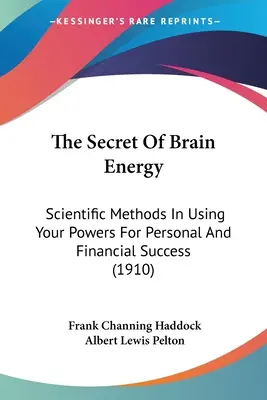 Tajomstvo mozgovej energie: (1910): Vedecké metódy využívania vašich schopností pre osobný a finančný úspech - The Secret Of Brain Energy: Scientific Methods In Using Your Powers For Personal And Financial Success (1910)