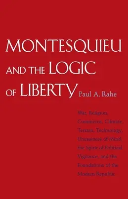 Montesquieu a logika slobody: Válka, náboženstvo, obchod, podnebie, terén, technológia, nepokoj mysle, duch politickej ostražitosti, a - Montesquieu and the Logic of Liberty: War, Religion, Commerce, Climate, Terrain, Technology, Uneasiness of Mind, the Spirit of Political Vigilance, an