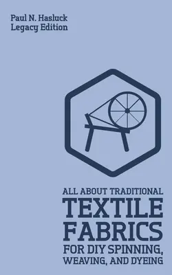 Všetko o tradičných textilných tkaninách na domáce pradenie, tkanie a farbenie (Legacy Edition): Klasické informácie o vláknach a práci s tkaninami - All About Traditional Textile Fabrics For DIY Spinning, Weaving, And Dyeing (Legacy Edition): Classic Information On Fibers And Cloth Work