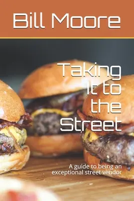Taking It to the Street (Ako sa dostať na ulicu): Ako sa stať výnimočným pouličným predajcom jedla - Taking It to the Street: A guide to being an exceptional street food vendor