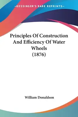 Princípy konštrukcie a účinnosti vodných kolies (1876) - Principles Of Construction And Efficiency Of Water Wheels (1876)