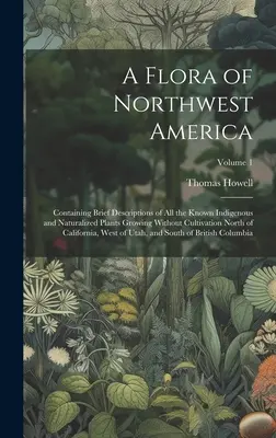 Flóra severozápadnej Ameriky: Obsahuje stručné opisy všetkých známych pôvodných a prirodzených rastlín rastúcich bez pestovania severne od - A Flora of Northwest America: Containing Brief Descriptions of All the Known Indigenous and Naturalized Plants Growing Without Cultivation North of