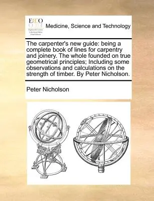 Nová príručka tesára: Celá kniha je založená na pravých geometrických princípoch; vrátane - The Carpenter's New Guide: Being a Complete Book of Lines for Carpentry and Joinery. the Whole Founded on True Geometrical Principles; Including