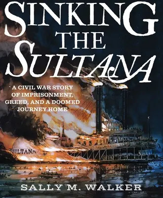Potopenie lode Sultana: Príbeh občianskej vojny o väznení, chamtivosti a osudovej ceste domov - Sinking the Sultana: A Civil War Story of Imprisonment, Greed, and a Doomed Journey Home