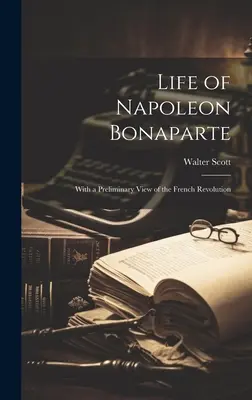 Život Napoleona Bonaparta: S predbežným pohľadom na Francúzsku revolúciu - Life of Napoleon Bonaparte: With a Preliminary View of the French Revolution