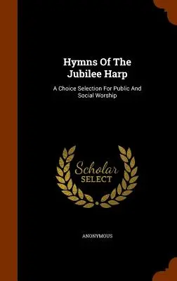 Hymny jubilejnej harfy: A Choice Selection For Public and Social Worship - Hymns Of The Jubilee Harp: A Choice Selection For Public And Social Worship