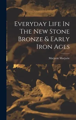 Každodenný život v novej dobe kamennej bronzovej a ranej dobe železnej - Everyday Life In The New Stone Bronze & Early Iron Ages