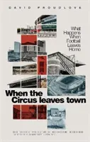Keď cirkus opustí mesto - Čo sa stane, keď futbal opustí domov - When the Circus Leaves Town - What Happens When Football Leaves Home