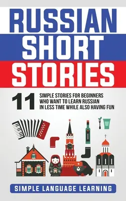 Ruské poviedky: 11 jednoduchých príbehov pre začiatočníkov, ktorí sa chcú naučiť ruštinu za kratší čas a zároveň sa zabaviť - Russian Short Stories: 11 Simple Stories for Beginners Who Want to Learn Russian in Less Time While Also Having Fun