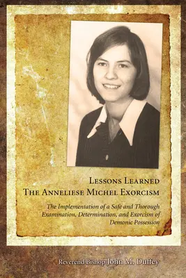 Poučenie: Exorcizmus Anneliese Michelovej: Učebné texty: The Implementation of the Safe and Thorough Examination, Determination, and Exorcism of Demonic Possessi - Lessons Learned: The Anneliese Michel Exorcism: The Implementation of a Safe and Thorough Examination, Determination, and Exorcism of Demonic Possessi