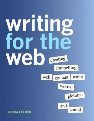 Písanie pre web: Séria: Písanie pre web: Tvorba presvedčivého obsahu na webe pomocou slov, obrázkov a zvuku - Writing for the Web: Creating Compelling Web Content Using Words, Pictures and Sound