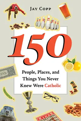 150 ľudí, miest a vecí, o ktorých ste nevedeli, že sú katolícke - 150 People, Places, and Things You Never Knew Were Catholic