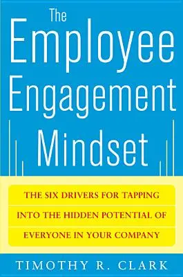 Myslenie o angažovanosti zamestnancov: Šesť hnacích síl pre využitie skrytého potenciálu každého zamestnanca vašej spoločnosti - The Employee Engagement Mindset: The Six Drivers for Tapping Into the Hidden Potential of Everyone in Your Company