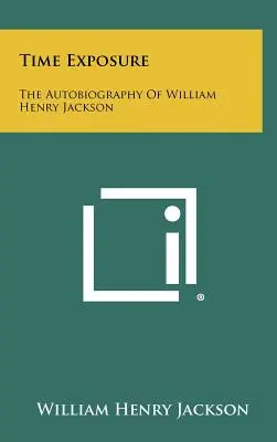 Expozícia času: Autobiografia Williama Henryho Jacksona - Time Exposure: The Autobiography Of William Henry Jackson