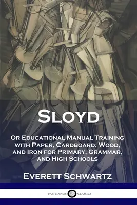 Sloyd: alebo vzdelávacia príručka s papierom, kartónom, drevom a železom pre základné školy, gymnáziá a stredné školy - Sloyd: Or Educational Manual Training with Paper, Cardboard, Wood, and Iron for Primary, Grammar, and High Schools