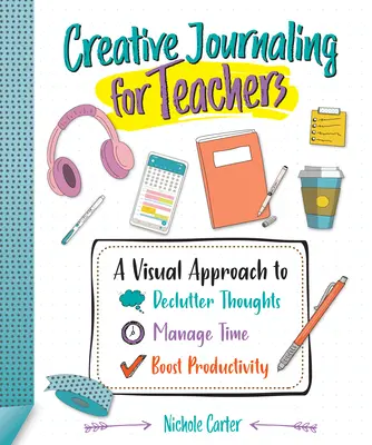 Kreatívny denník pre učiteľov: Vizuálny prístup k upratovaniu myšlienok, riadeniu času a zvyšovaniu produktivity - Creative Journaling for Teachers: A Visual Approach to Declutter Thoughts, Manage Time and Boost Productivity
