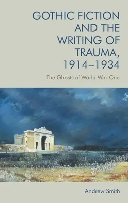 Gothic Fiction and the Writing of Trauma, 1914-1934: Prízraky prvej svetovej vojny - Gothic Fiction and the Writing of Trauma, 1914-1934: The Ghosts of World War One