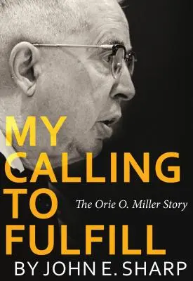 Moje povolanie naplniť: Miller: Príbeh Orieho O. Millera - My Calling to Fulfill: The Orie O. Miller Story