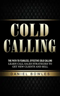 Cold Calling: Cesta k nebojácnemu a efektívnemu telefonovaniu za studena (Naučte sa stratégie predaja za pomoci telefonátov, aby ste získali nových klientov a predávali) - Cold Calling: The Path to Fearless, Effective Cold Calling (Learn Call Sales Strategies to Get New Clients and Sell)