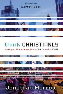 Myslite kresťansky: Pohľad na priesečník viery a kultúry - Think Christianly: Looking at the Intersection of Faith and Culture