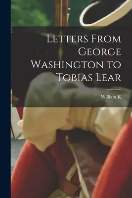 Listy Georgea Washingtona Tobiasovi Learovi - Letters From George Washington to Tobias Lear
